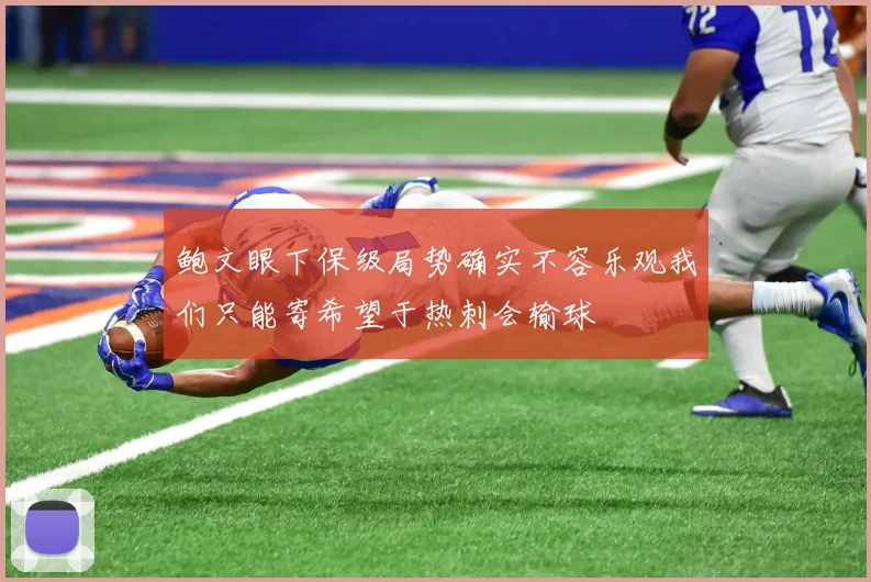 鲍文眼下保级局势确实不容乐观我们只能寄希望于热刺会输球